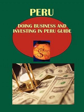Doing Business and Investing in Peru Guide: Strategic, Practical Information, Contacts