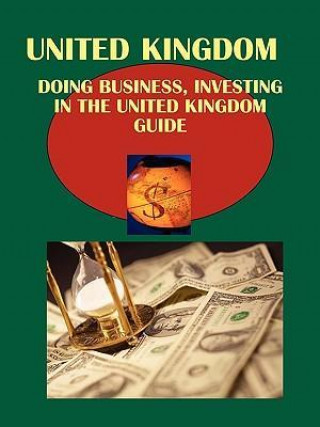 Doing Business and Investing in UK Guide Volume 1 Strategic, Practical Information, Contacts