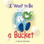 I Want to Be A Bucket