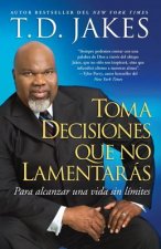Toma Decisiones Que No Lamentaras: Para Alcanzar una Vida Sin Limites