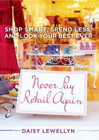 Never Pay Retail Again: Shop Smart, Spend Less, and Look Your Best Ever