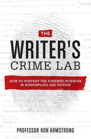 The Writer's Crime Lab: How to Accurately Portray the Forensic Sciences in Screenplays and Fiction