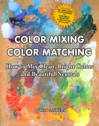 Color Mixing Color Matching: How to Mix Clean, Bright Colors and Beautiful Neutrals