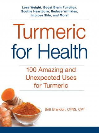 Turmeric for Health: 100 Amazing and Unexpected Uses for Turmeric (Britt Brandon)(Brožovaná)