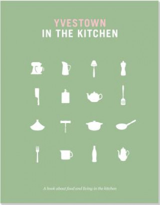 Yvestown in the Kitchen: A Book about Food and Living in the Kitchen