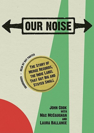 Our Noise: The Story of Merge Records, the Indie Label That Got Big and Stayed Small