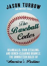 The Baseball Codes: Beanballs, Sign Stealing, & Bench-Clearing Brawls: The Unwritten Rules of America's Pastime