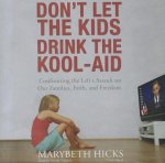 Don't Let the Kids Drink the Kool-Aid: Confronting the Left's Assault on Our Families, Faith, and Freedom