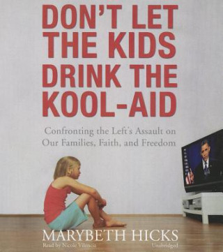 Don't Let the Kids Drink the Kool-Aid: Confronting the Left's Assault on Our Families, Faith, and Freedom