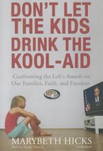 Don't Let the Kids Drink the Kool-Aid: Confronting the Left's Assault on Our Families, Faith, and Freedom