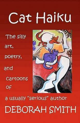 Cat Haiku: The Silly Art, Poetry and Cartoons of a Usually Serious Author