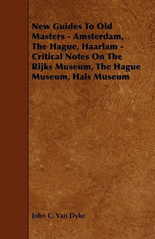 New Guides to Old Masters - Amsterdam, the Hague, Haarlam - Critical Notes on the Rijks Museum, the Hague Museum, Hals Museum