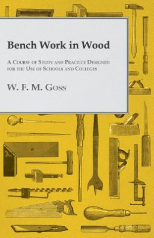 Bench Work in Wood - A Course of Study and Practice Designed for the Use of Schools and Colleges