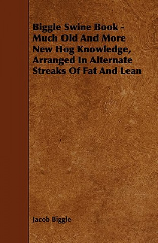 Biggle Swine Book - Much Old and More New Hog Knowledge, Arranged in Alternate Streaks of Fat and Lean