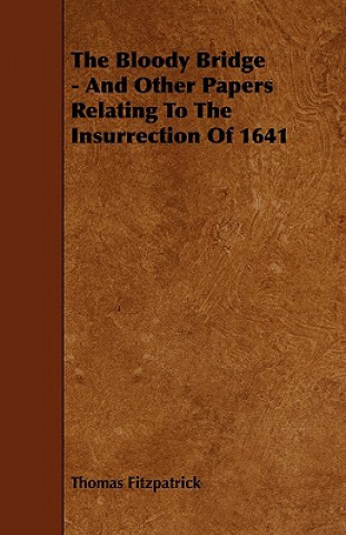 The Bloody Bridge - And Other Papers Relating To The Insurrection Of 1641