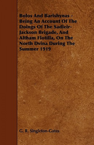 Bolos and Barishynas - Being an Account of the Doings of the Sadleir-Jackson Brigade, and Altham Flotilla, on the North Dvina During the Summer 1919