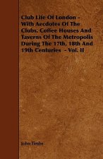 Club Life of London - With Aecdotes of the Clubs, Coffee Houses and Taverns of the Metropolis During the 17th, 18th and 19th Centuries - Vol. II
