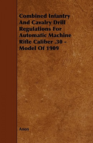 Combined Infantry and Cavalry Drill Regulations for Automatic Machine Rifle Caliber .30 - Model of 1909