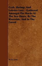 Crab, Shrimp, and Lobster Lore - Gathered Amongst the Rocks at the Sea-Shore, by the Riverside, and in the Forest