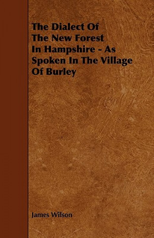 The Dialect of the New Forest in Hampshire - As Spoken in the Village of Burley