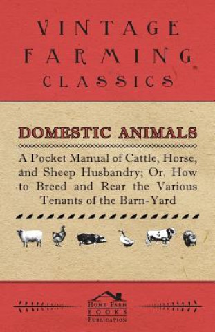 Domestic Animals - A Pocket Manual of Cattle, Horse, and Sheep Husbandry, Or, How to Breed and Rear the Various Tenants of the Barn-Yard