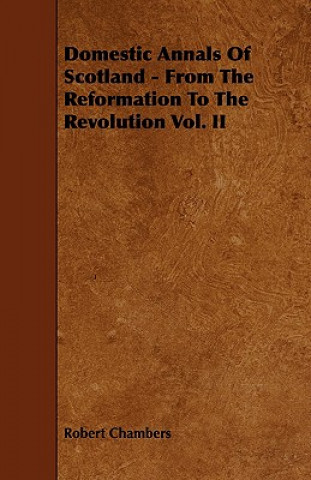 Domestic Annals of Scotland - From the Reformation to the Revolution Vol. II