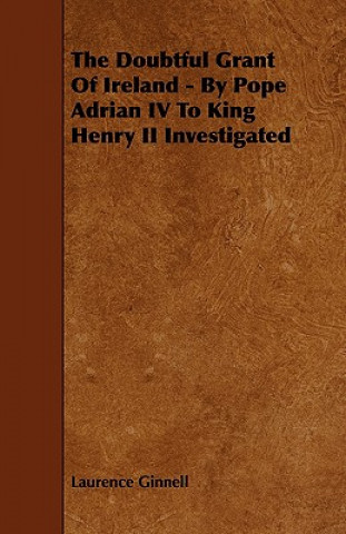 The Doubtful Grant of Ireland - By Pope Adrian IV to King Henry II Investigated