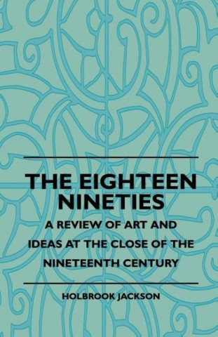The Eighteen Nineties - A Review Of Art And Ideas At The Close Of The Nineteenth Century