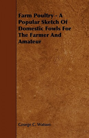 Farm Poultry - A Popular Sketch Of Domestic Fowls For The Farmer And Amateur