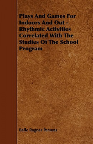 Plays And Games For Indoors And Out - Rhythmic Activities Correlated With The Studies Of The School Program