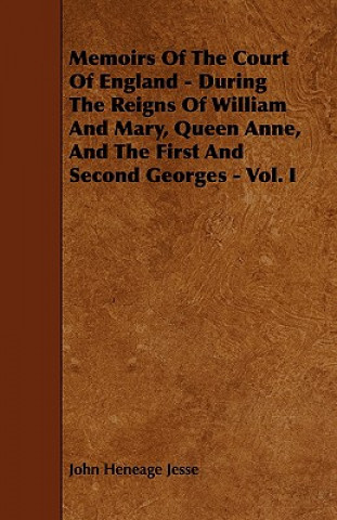 Memoirs of the Court of England - During the Reigns of William and Mary, Queen Anne, and the First and Second Georges - Vol. I
