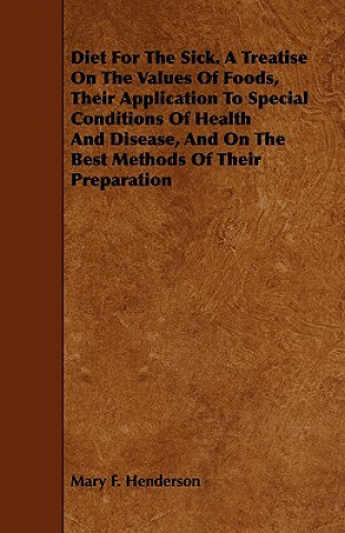 Diet For The Sick. A Treatise On The Values Of Foods, Their Application To Special Conditions Of Health And Disease, And On The Best Methods Of Their