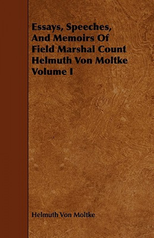 Essays, Speeches, and Memoirs of Field Marshal Count Helmuth Von Moltke Volume I