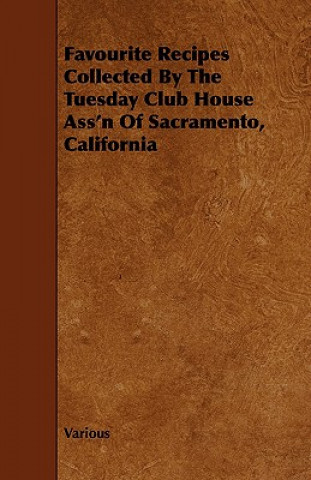 Favourite Recipes Collected by the Tuesday Club House Ass'n of Sacramento, California