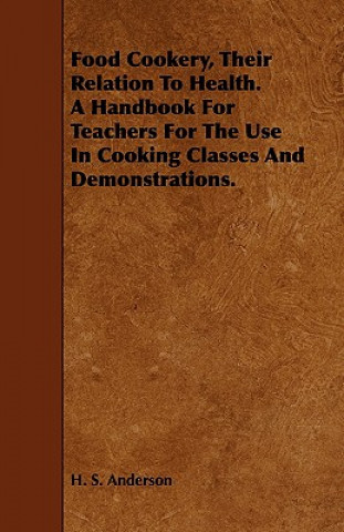 Food Cookery, Their Relation to Health. a Handbook for Teachers for the Use in Cooking Classes and Demonstrations.