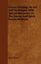 Fresco Painting, Its Art and Technique, with Special Reference to the Buono and Spirit Fresco Methods