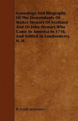 Genealogy and Biography of the Descendants of Walter Stewart of Scotland and of John Stewart Who Came to America in 1718, and Settled in Londonderry,