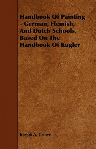 Handbook of Painting - German, Flemish, and Dutch Schools. Based on the Handbook of Kugler
