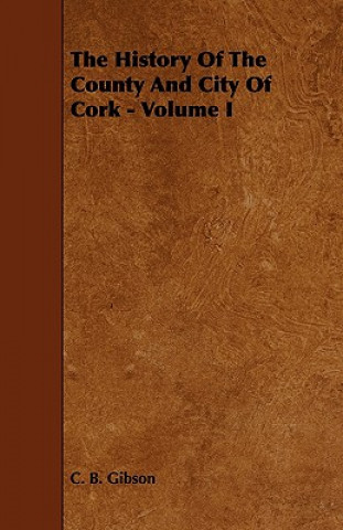 The History of the County and City of Cork - Volume I