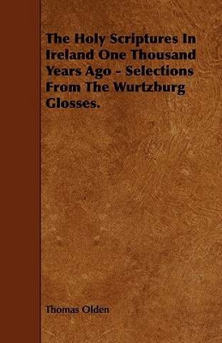 The Holy Scriptures in Ireland One Thousand Years Ago - Selections from the Wurtzburg Glosses.