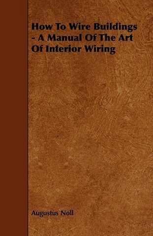 How to Wire Buildings - A Manual of the Art of Interior Wiring