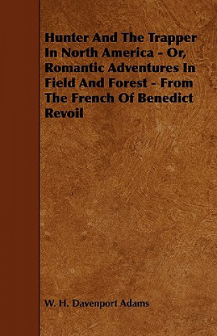 Hunter And The Trapper In North America - Or, Romantic Adventures In Field And Forest - From The French Of Benedict Revoil