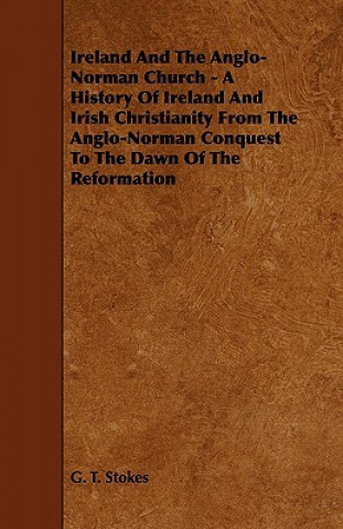 Ireland and the Anglo-Norman Church - A History of Ireland and Irish Christianity from the Anglo-Norman Conquest to the Dawn of the Reformation