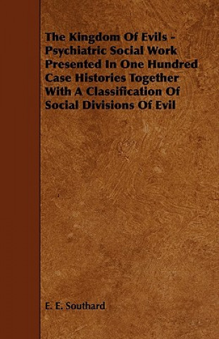 The Kingdom of Evils - Psychiatric Social Work Presented in One Hundred Case Histories Together with a Classification of Social Divisions of Evil