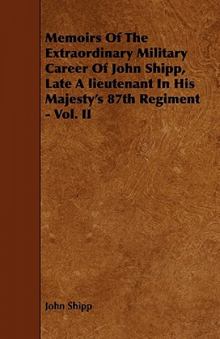 Memoirs Of The Extraordinary Military Career Of John Shipp, Late A lieutenant In His Majesty's 87th Regiment - Vol. II