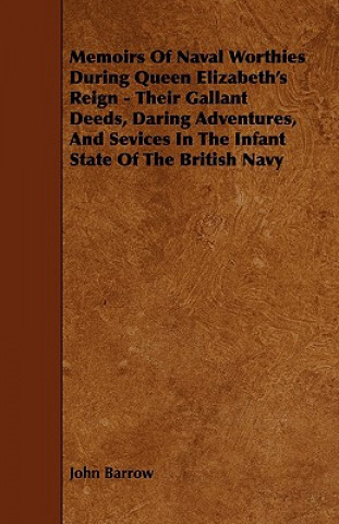 Memoirs Of Naval Worthies During Queen Elizabeth's Reign - Their Gallant Deeds, Daring Adventures, And Sevices In The Infant State Of The British Navy