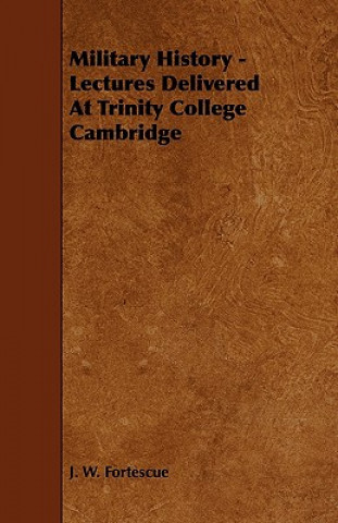 Military History - Lectures Delivered at Trinity College Cambridge