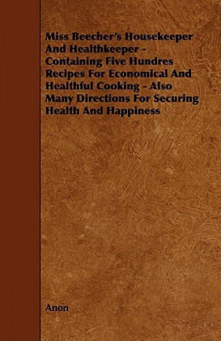 Miss Beecher's Housekeeper And Healthkeeper - Containing Five Hundres Recipes For Economical And Healthful Cooking - Also Many Directions For Securing