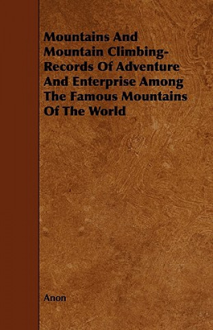 Mountains And Mountain Climbing-  Records Of Adventure And Enterprise Among The Famous Mountains Of The World