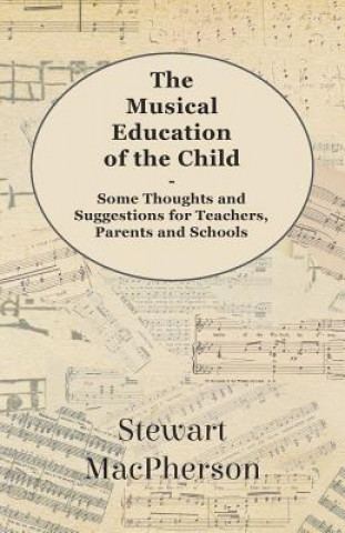 The Musical Education of the Child - Some Thoughts and Suggestions for Teachers, Parents and Schools